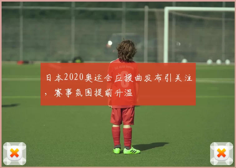 日本2020奥运会应援曲发布引关注,赛事氛围提前升温