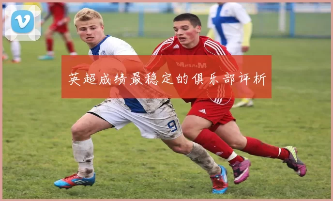 英超成绩最稳定的俱乐部评析