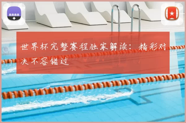 世界杯完整赛程独家解读：精彩对决不容错过
