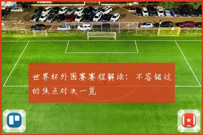 世界杯外围赛赛程解读：不容错过的焦点对决一览