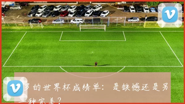 C罗的世界杯成绩单：是缺憾还是另一种完美？