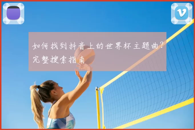 如何找到抖音上的世界杯主题曲?完整搜索指南