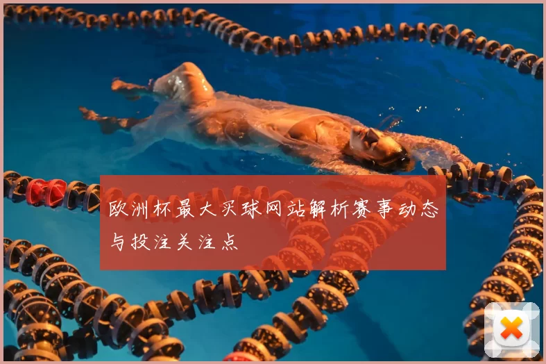 欧洲杯最大买球网站解析赛事动态与投注关注点
