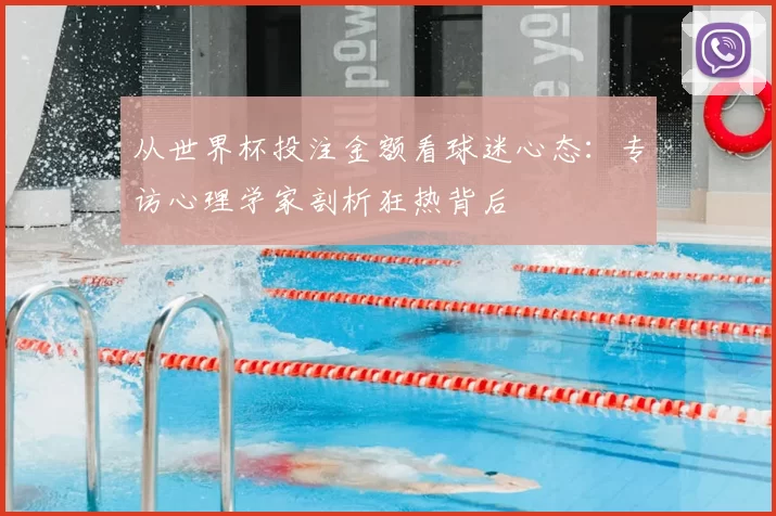 从世界杯投注金额看球迷心态:专访心理学家剖析狂热背后