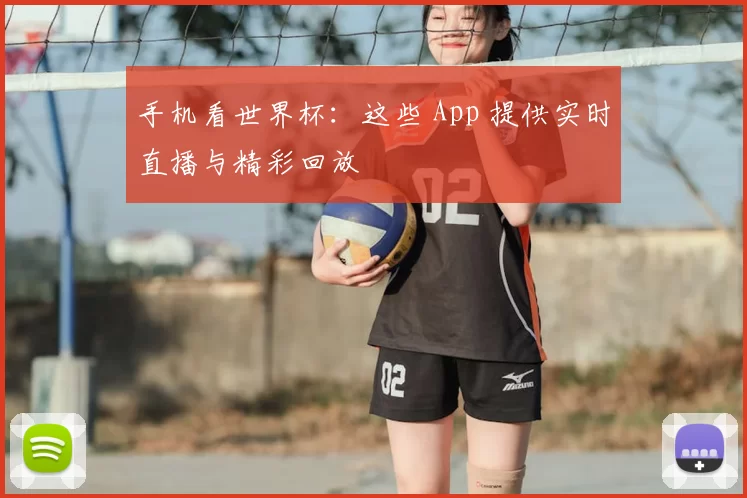 手机看世界杯:这些 App 提供实时直播与精彩回放