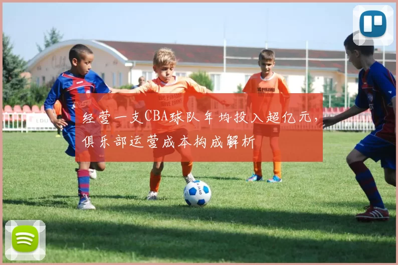 经营一支CBA球队年均投入超亿元,俱乐部运营成本构成解析