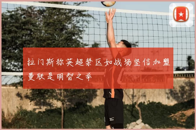 拉门斯称英超禁区如战场坚信加盟曼联是明智之举