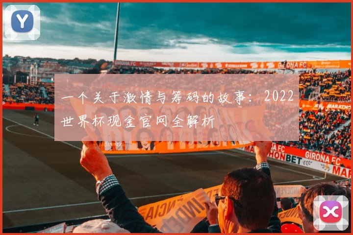 一个关于激情与筹码的故事:2022世界杯现金官网全解析