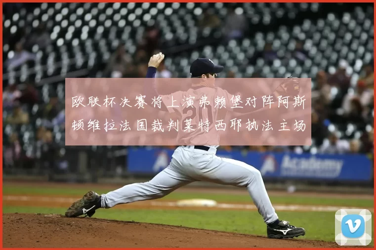 欧联杯决赛将上演弗赖堡对阵阿斯顿维拉法国裁判莱特西耶执法主场比赛
