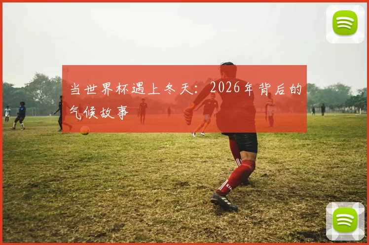 当世界杯遇上冬天：2026年背后的气候故事