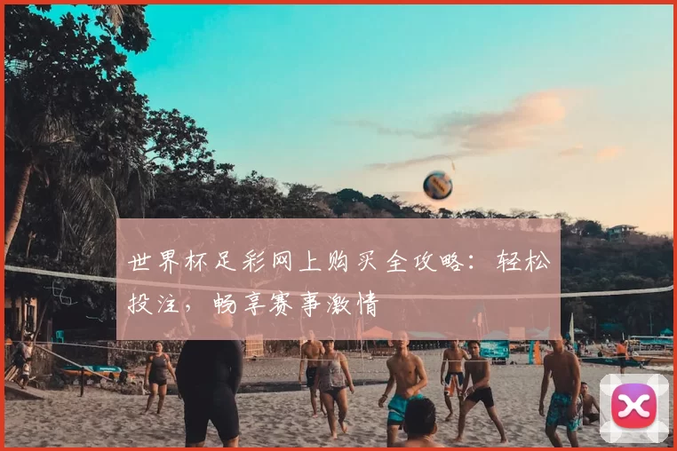 世界杯足彩网上购买全攻略:轻松投注,畅享赛事激情
