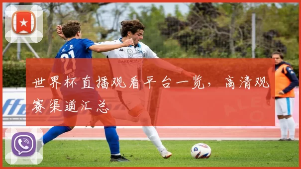 世界杯直播观看平台一览,高清观赛渠道汇总