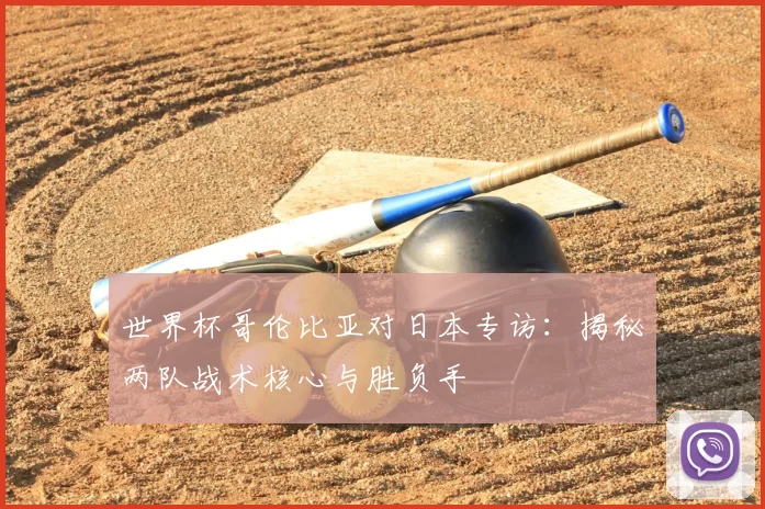世界杯哥伦比亚对日本专访:揭秘两队战术核心与胜负手