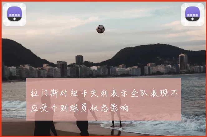 拉门斯对纽卡失利表示全队表现不应受个别球员状态影响