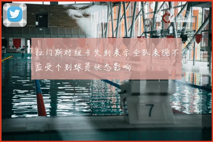 拉门斯对纽卡失利表示全队表现不应受个别球员状态影响