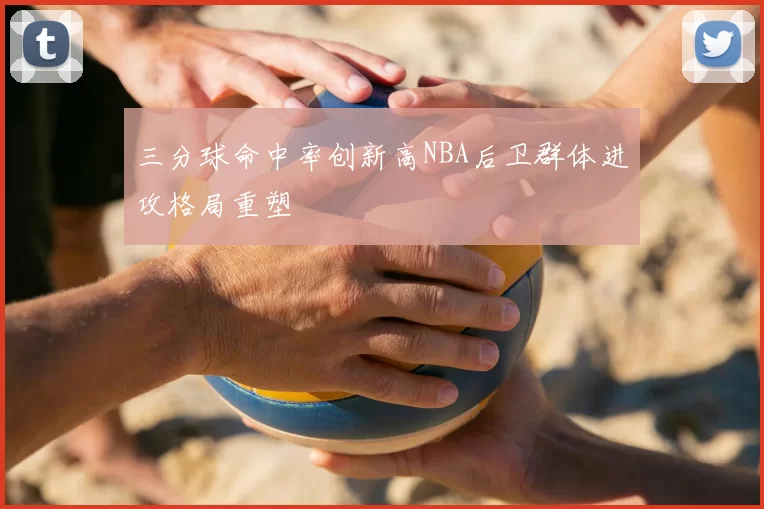 三分球命中率创新高NBA后卫群体进攻格局重塑