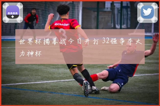世界杯揭幕战今日开打 32强争夺大力神杯