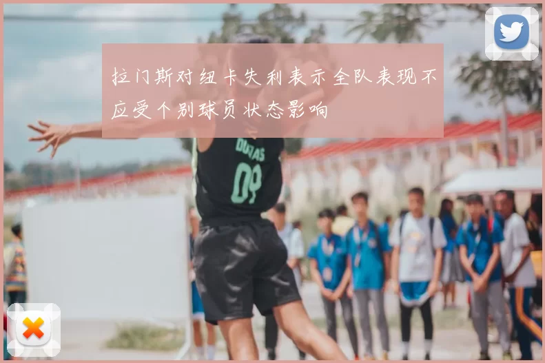 拉门斯对纽卡失利表示全队表现不应受个别球员状态影响