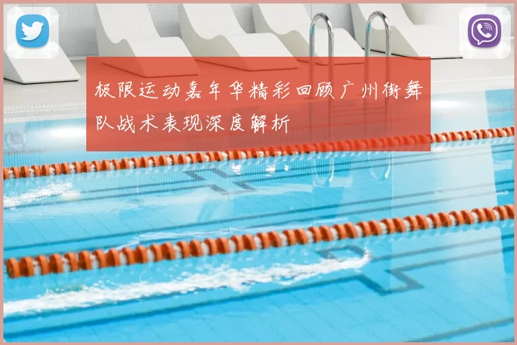 极限运动嘉年华精彩回顾广州街舞队战术表现深度解析