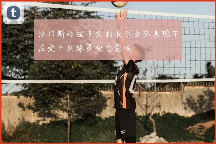拉门斯对纽卡失利表示全队表现不应受个别球员状态影响