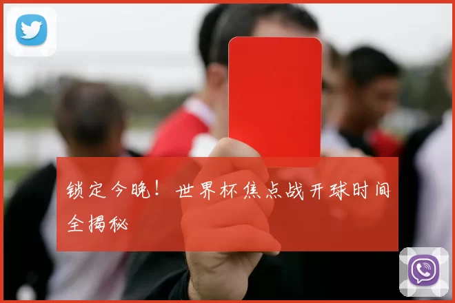 锁定今晚!世界杯焦点战开球时间全揭秘