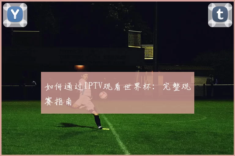 如何通过IPTV观看世界杯:完整观赛指南