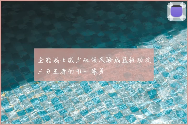 全能战士威少独领风骚成篮板助攻三分王者的唯一球员