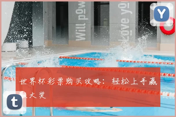世界杯彩票购买攻略:轻松上手赢取大奖