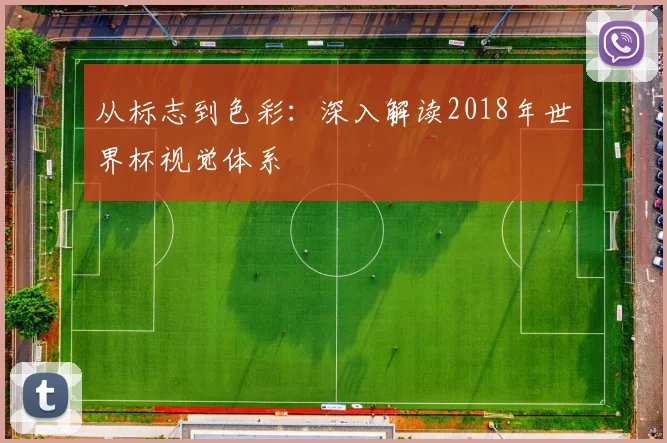 从标志到色彩:深入解读2018年世界杯视觉体系