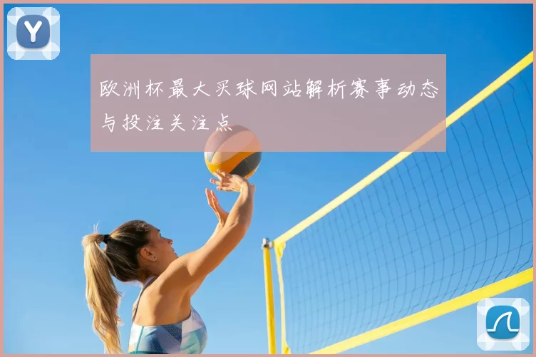欧洲杯最大买球网站解析赛事动态与投注关注点
