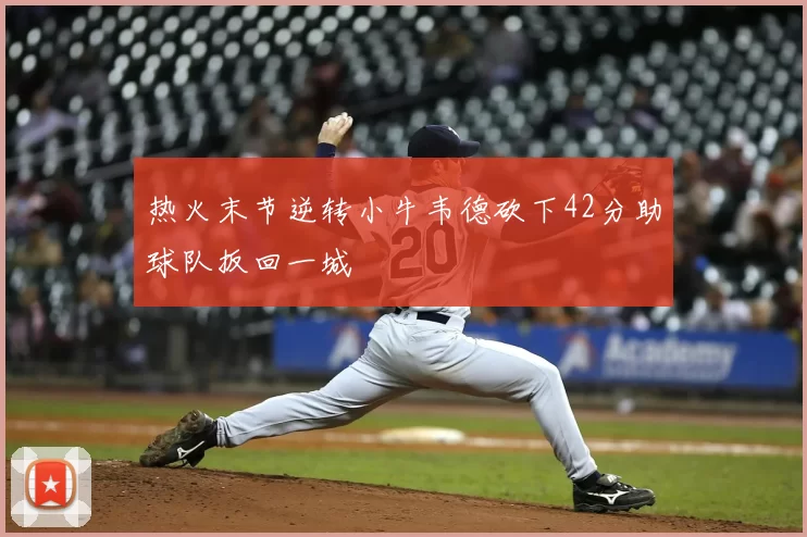 热火末节逆转小牛韦德砍下42分助球队扳回一城