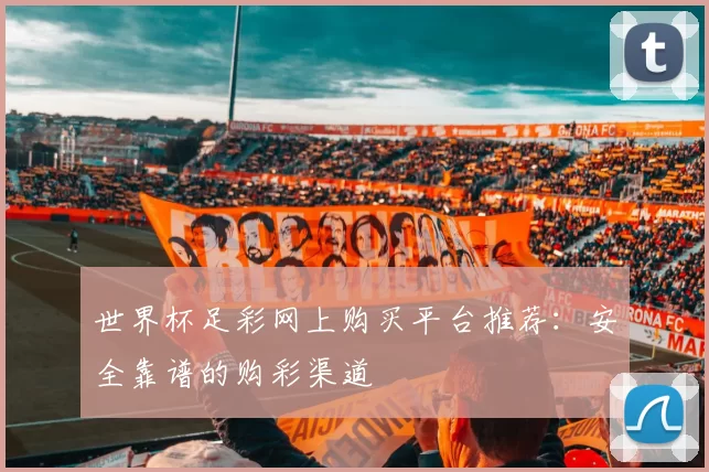 世界杯足彩网上购买平台推荐:安全靠谱的购彩渠道