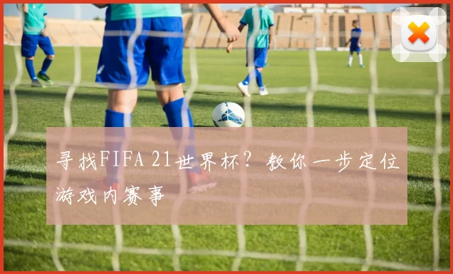 寻找FIFA 21世界杯?教你一步定位游戏内赛事
