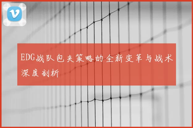 EDG战队包夹策略的全新变革与战术深度剖析