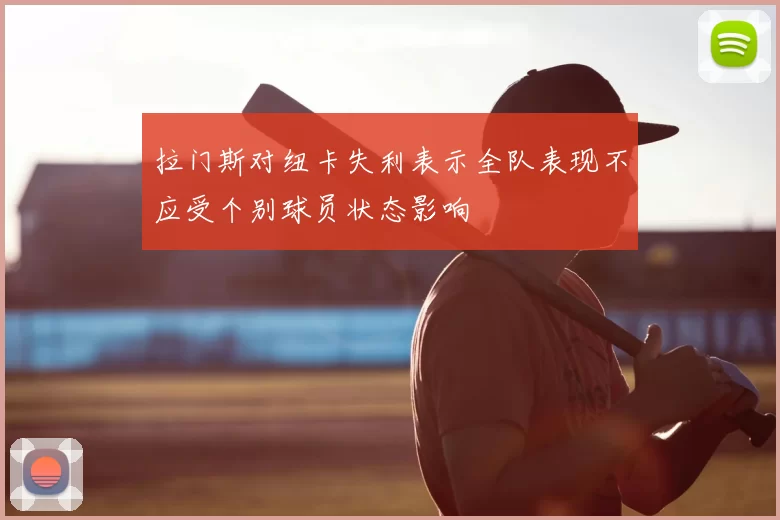 拉门斯对纽卡失利表示全队表现不应受个别球员状态影响