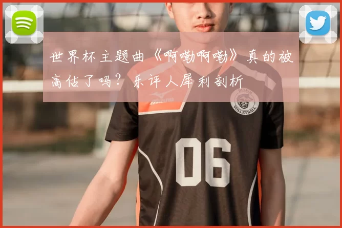 世界杯主题曲《啊嘞啊嘞》真的被高估了吗?乐评人犀利剖析
