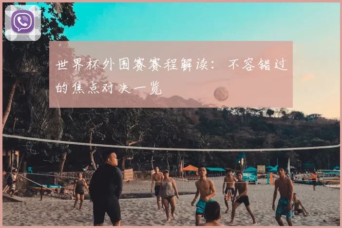 世界杯外围赛赛程解读:不容错过的焦点对决一览