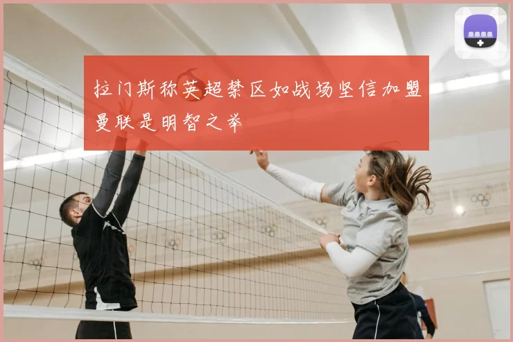 拉门斯称英超禁区如战场坚信加盟曼联是明智之举