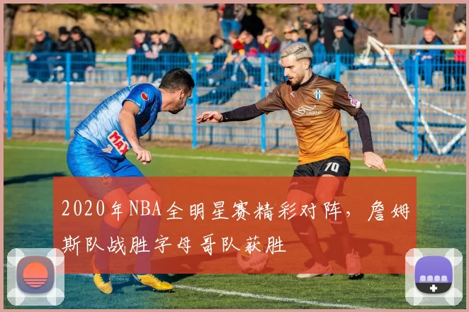 2020年NBA全明星赛精彩对阵,詹姆斯队战胜字母哥队获胜