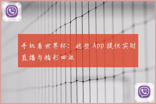 手机看世界杯:这些 App 提供实时直播与精彩回放