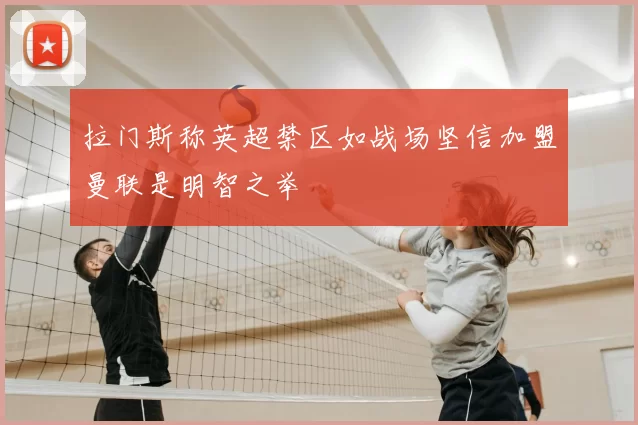 拉门斯称英超禁区如战场坚信加盟曼联是明智之举