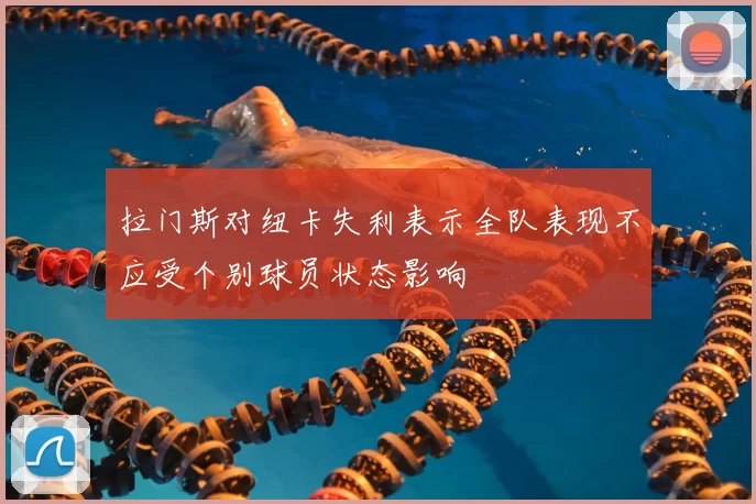 拉门斯对纽卡失利表示全队表现不应受个别球员状态影响