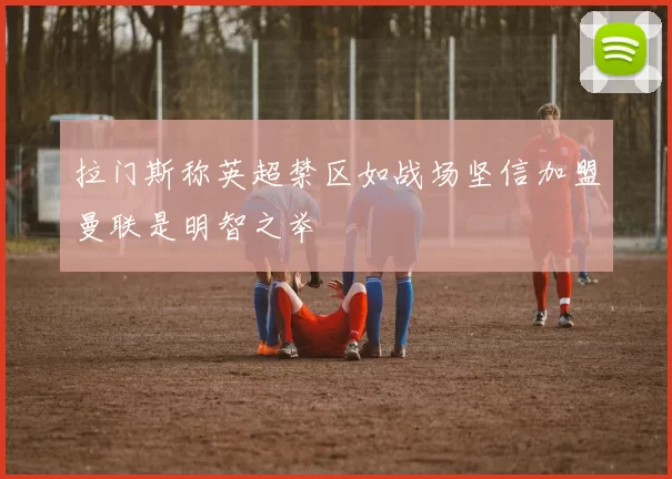 拉门斯称英超禁区如战场坚信加盟曼联是明智之举
