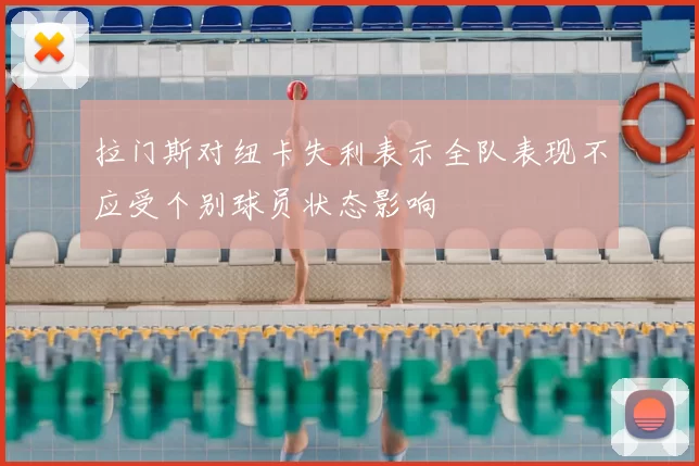 拉门斯对纽卡失利表示全队表现不应受个别球员状态影响