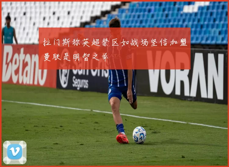 拉门斯称英超禁区如战场坚信加盟曼联是明智之举