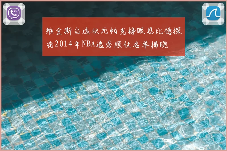 维金斯当选状元帕克榜眼恩比德探花2014年NBA选秀顺位名单揭晓