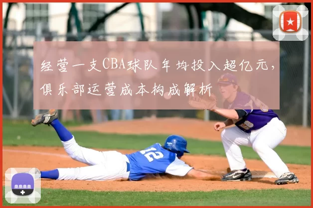 经营一支CBA球队年均投入超亿元,俱乐部运营成本构成解析