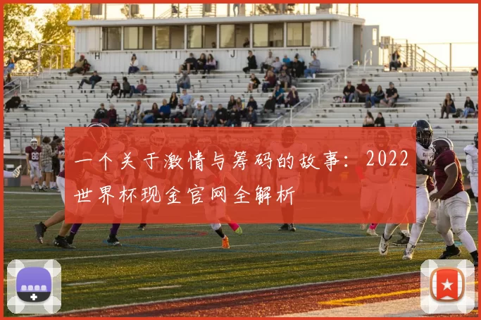一个关于激情与筹码的故事:2022世界杯现金官网全解析