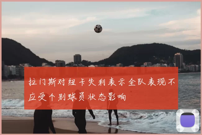 拉门斯对纽卡失利表示全队表现不应受个别球员状态影响