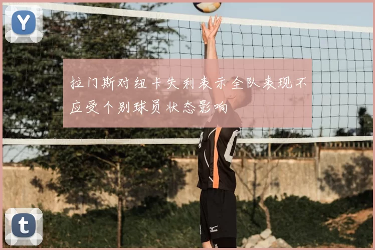 拉门斯对纽卡失利表示全队表现不应受个别球员状态影响